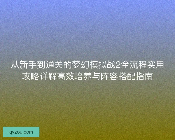 从新手到通关的梦幻模拟战2全流程实用攻略详解高效培养与阵容搭配指南