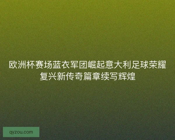 欧洲杯赛场蓝衣军团崛起意大利足球荣耀复兴新传奇篇章续写辉煌