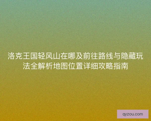 洛克王国轻风山在哪及前往路线与隐藏玩法全解析地图位置详细攻略指南