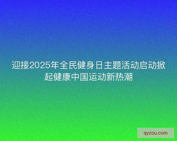 迎接2025年全民健身日主题活动启动掀起健康中国运动新热潮
